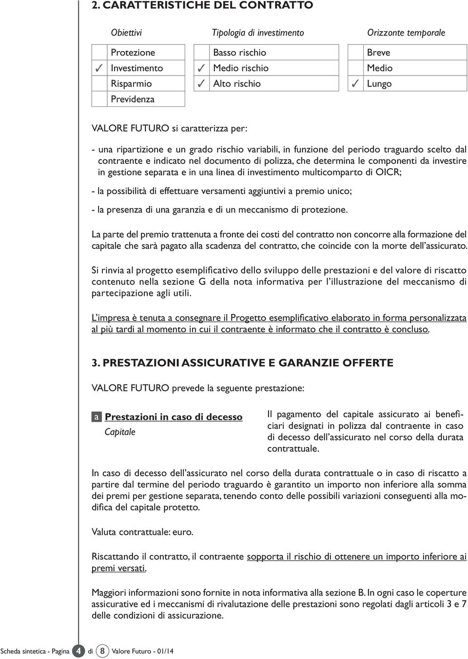 determina le componenti da investire in gestione separata e in una linea di investimento multicomparto di OICR; - la possibilità di effettuare versamenti aggiuntivi a premio unico; - la presenza di