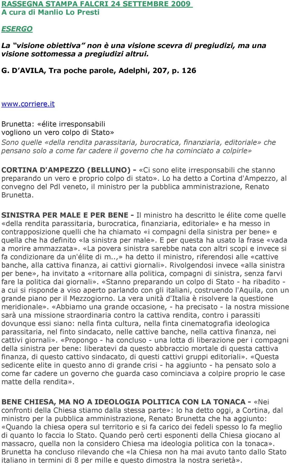 it Brunetta: «élite irresponsabili vogliono un vero colpo di Stato» Sono quelle «della rendita parassitaria, burocratica, finanziaria, editoriale» che pensano solo a come far cadere il governo che ha