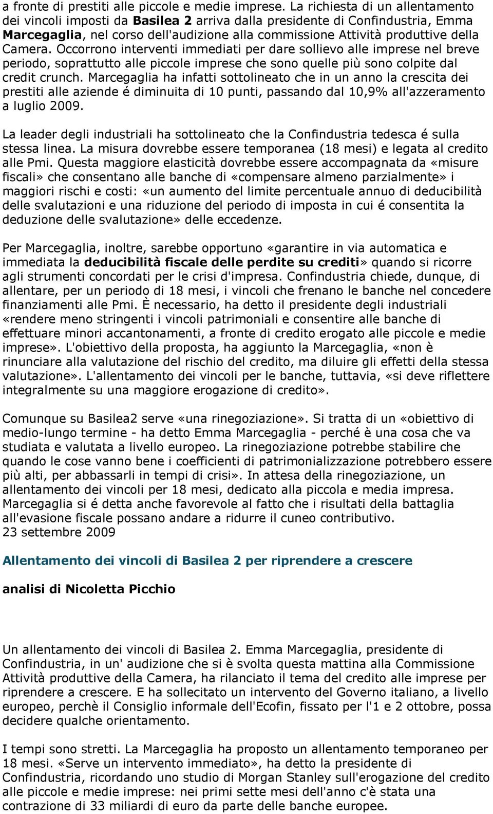 Occorrono interventi immediati per dare sollievo alle imprese nel breve periodo, soprattutto alle piccole imprese che sono quelle più sono colpite dal credit crunch.