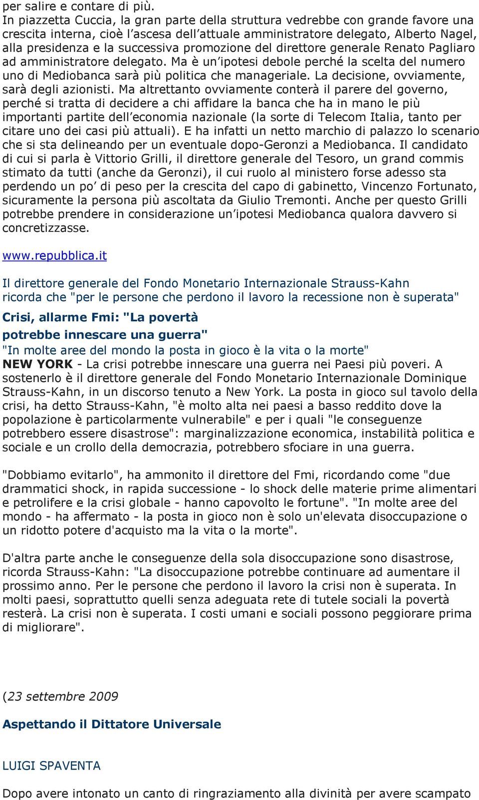 promozione del direttore generale Renato Pagliaro ad amministratore delegato. Ma è un ipotesi debole perché la scelta del numero uno di Mediobanca sarà più politica che manageriale.