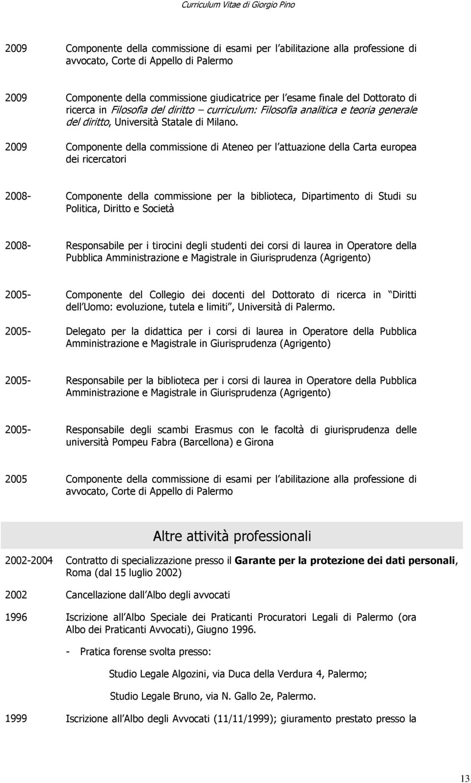 2009 Componente della commissione di Ateneo per l attuazione della Carta europea dei ricercatori 2008- Componente della commissione per la biblioteca, Dipartimento di Studi su Politica, Diritto e