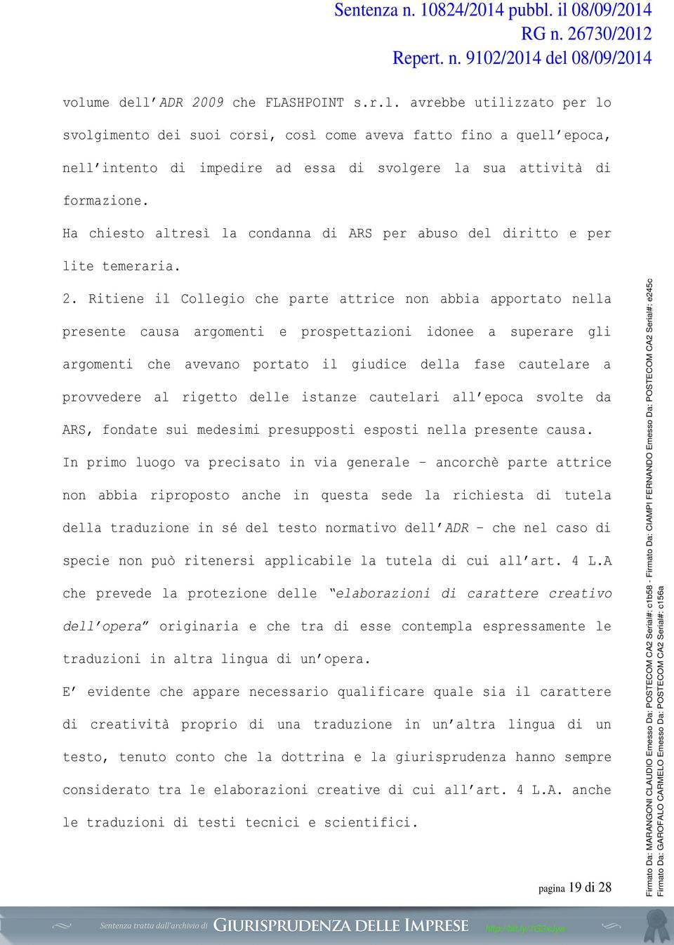 Ritiene il Collegio che parte attrice non abbia apportato nella presente causa argomenti e prospettazioni idonee a superare gli argomenti che avevano portato il giudice della fase cautelare a