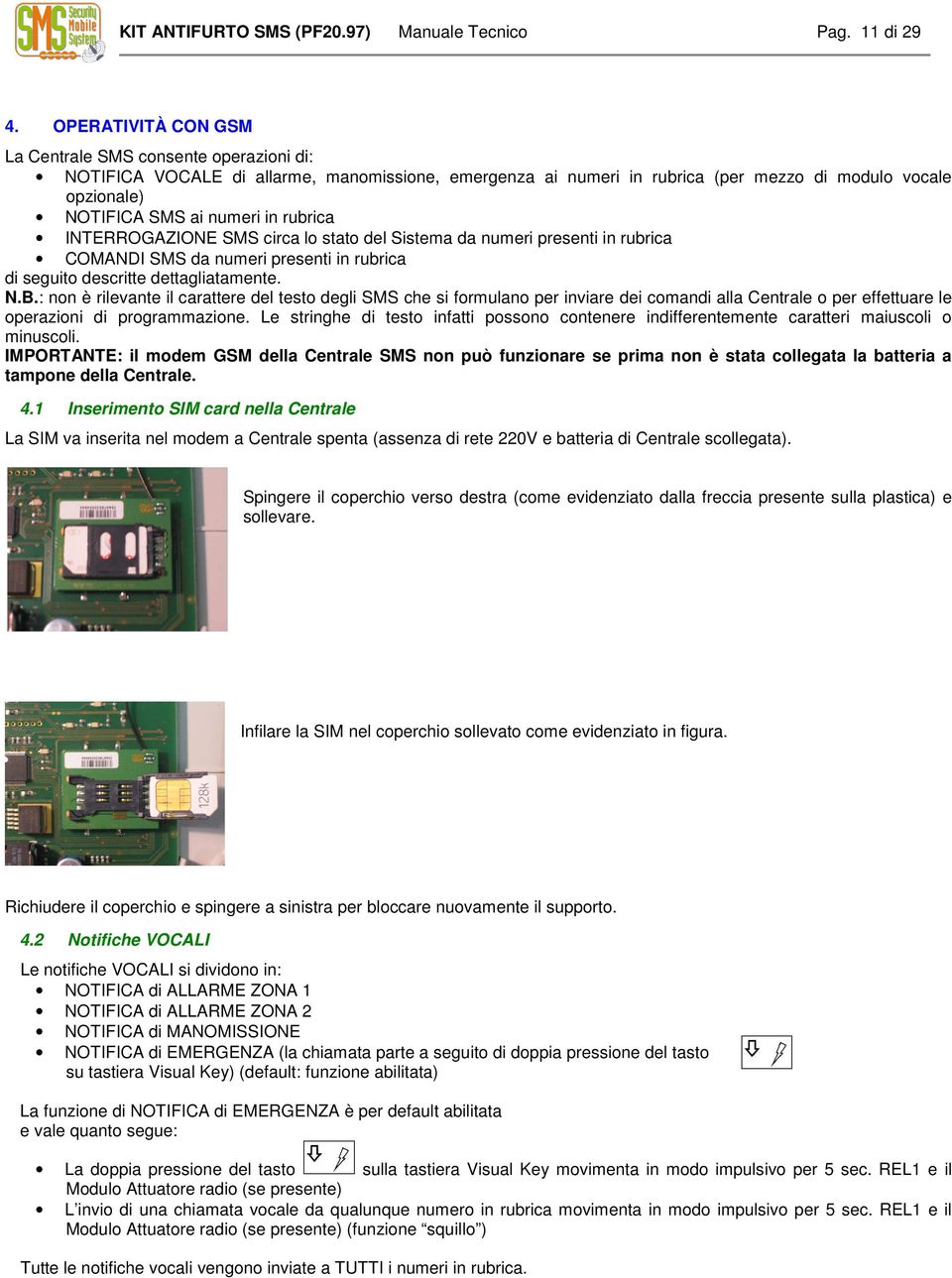 rubrica INTERROGAZIONE SMS circa lo stato del Sistema da numeri presenti in rubrica COMANDI SMS da numeri presenti in rubrica di seguito descritte dettagliatamente. N.B.