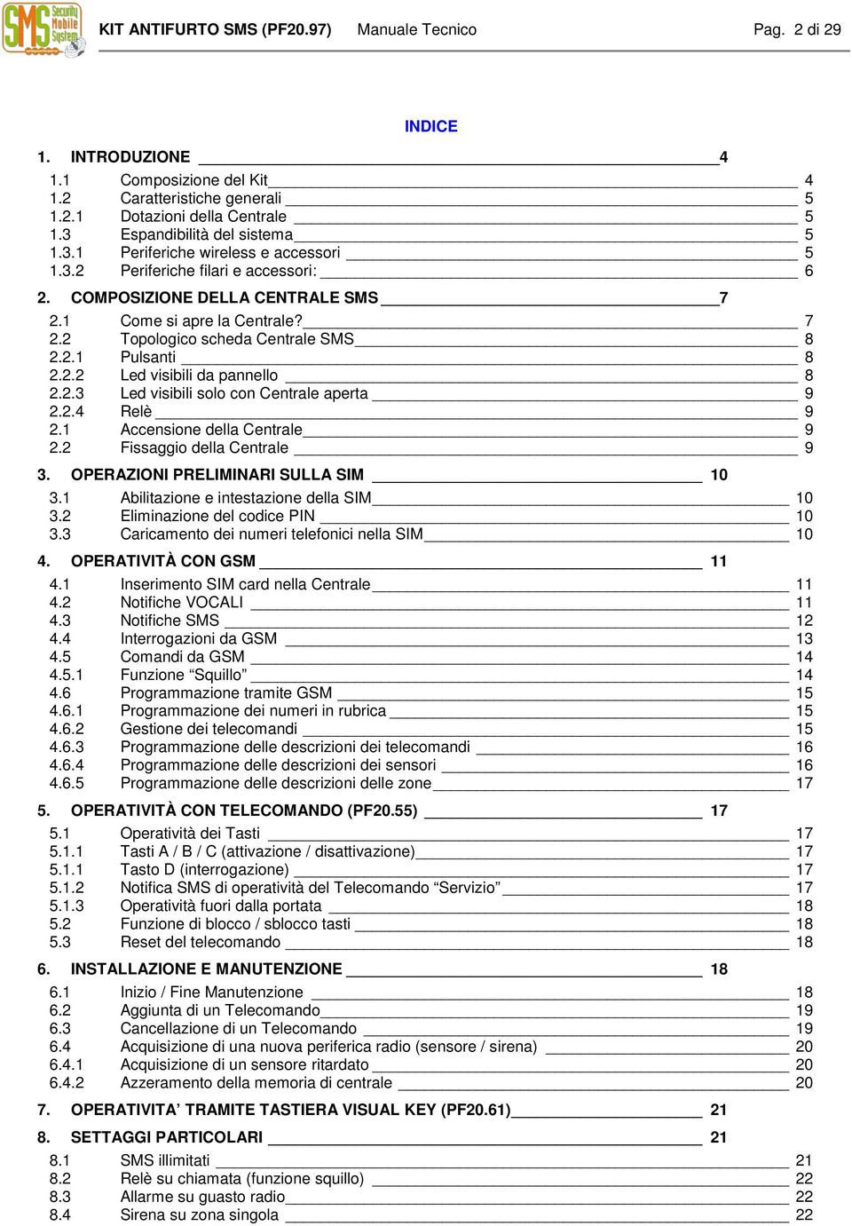 2.1 Pulsanti 8 2.2.2 Led visibili da pannello 8 2.2.3 Led visibili solo con Centrale aperta 9 2.2.4 Relè 9 2.1 Accensione della Centrale 9 2.2 Fissaggio della Centrale 9 3.