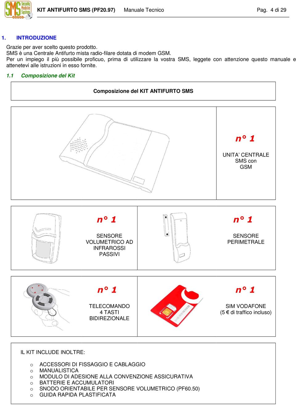 1 Composizione del Kit Composizione del KIT ANTIFURTO SMS n 1 UNITA CENTRALE SMS con GSM n 1 SENSORE VOLUMETRICO AD INFRAROSSI PASSIVI n 1 SENSORE PERIMETRALE n 1 TELECOMANDO 4 TASTI BIDIREZIONALE n