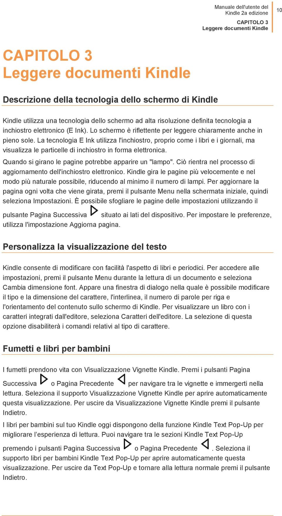 La tecnologia E Ink utilizza l'inchiostro, proprio come i libri e i giornali, ma visualizza le particelle di inchiostro in forma elettronica. Quando si girano le pagine potrebbe apparire un "lampo".