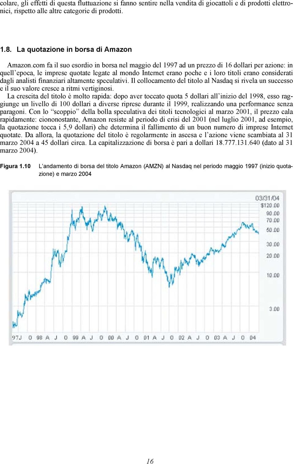 com fa il suo esordio in borsa nel maggio del 1997 ad un prezzo di 16 dollari per azione: in quell epoca, le imprese quotate legate al mondo Internet erano poche e i loro titoli erano considerati