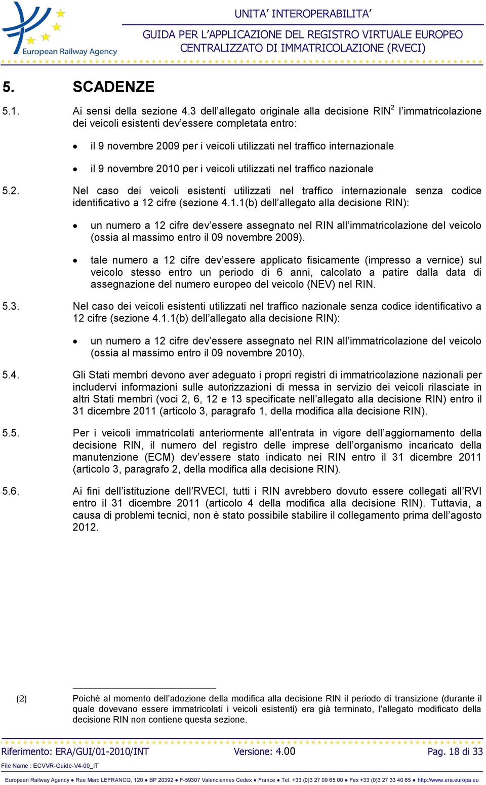 novembre 2010 per i veicoli utilizzati nel traffico nazionale 5.2. Nel caso dei veicoli esistenti utilizzati nel traffico internazionale senza codice identificativo a 12 cifre (sezione 4.1.1(b) dell allegato alla decisione RIN): un numero a 12 cifre dev essere assegnato nel RIN all immatricolazione del veicolo (ossia al massimo entro il 09 novembre 2009).