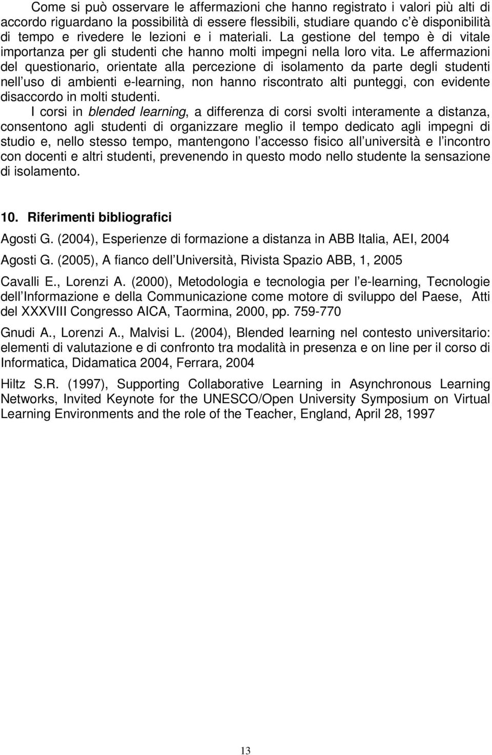 Le affermazioni del questionario, orientate alla percezione di isolamento da parte degli studenti nell uso di ambienti e-learning, non hanno riscontrato alti punteggi, con evidente disaccordo in