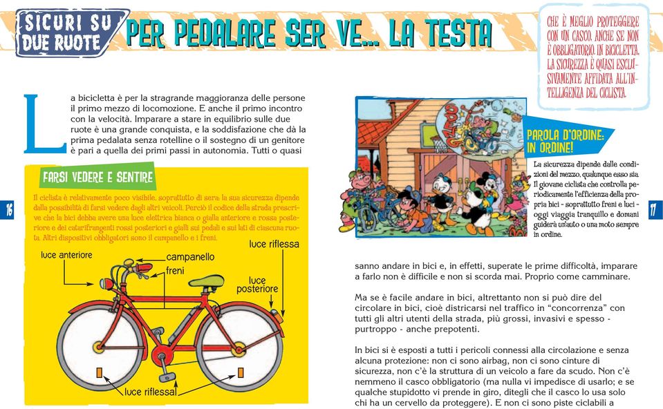 autonomia. Tutti o quasi Farsi vedere e sentire Il ciclista è relativamente poco visibile, soprattutto di sera: la sua sicurezza dipende dalla possibilità di farsi vedere dagli altri veicoli.