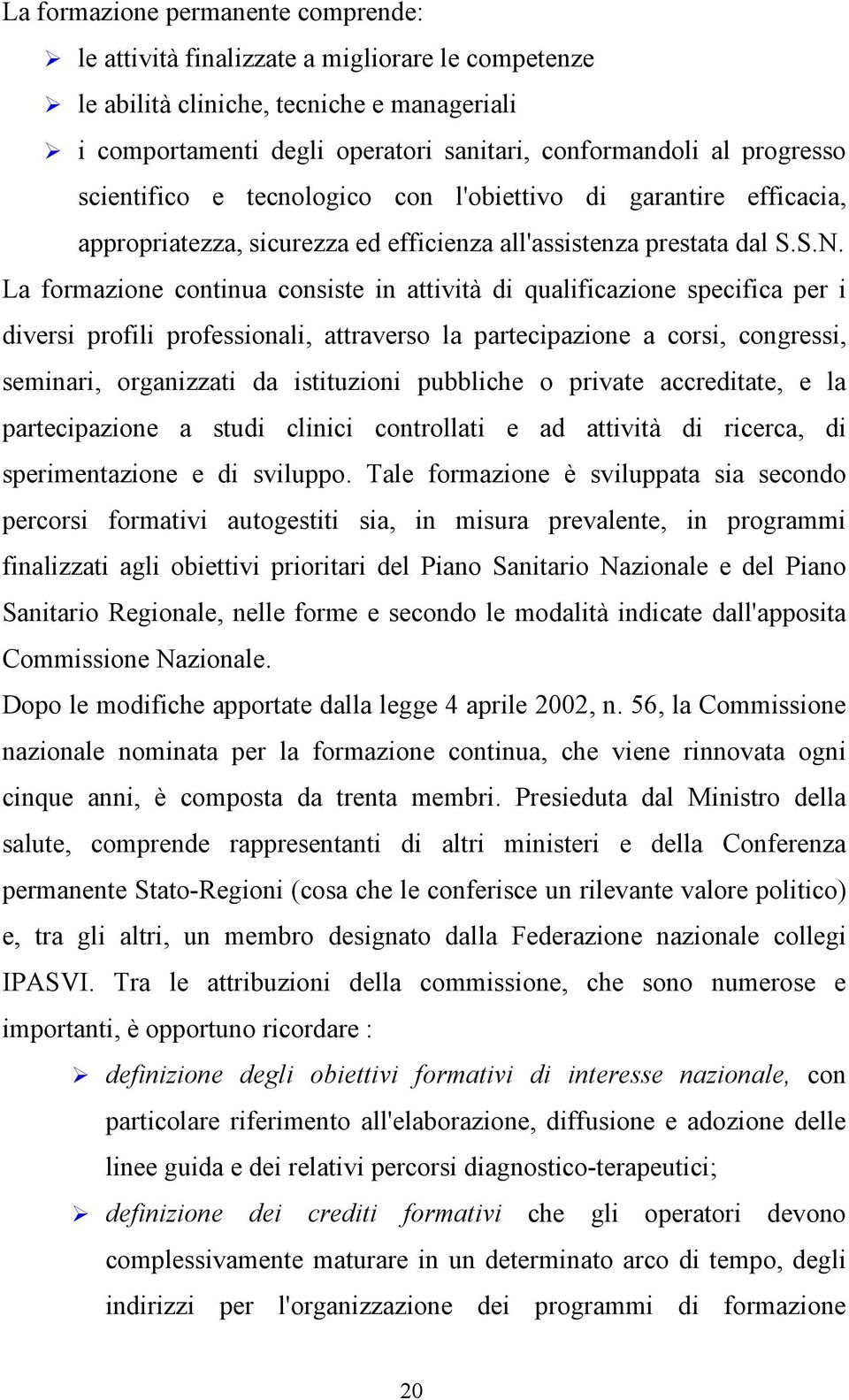 La formazione continua consiste in attività di qualificazione specifica per i diversi profili professionali, attraverso la partecipazione a corsi, congressi, seminari, organizzati da istituzioni