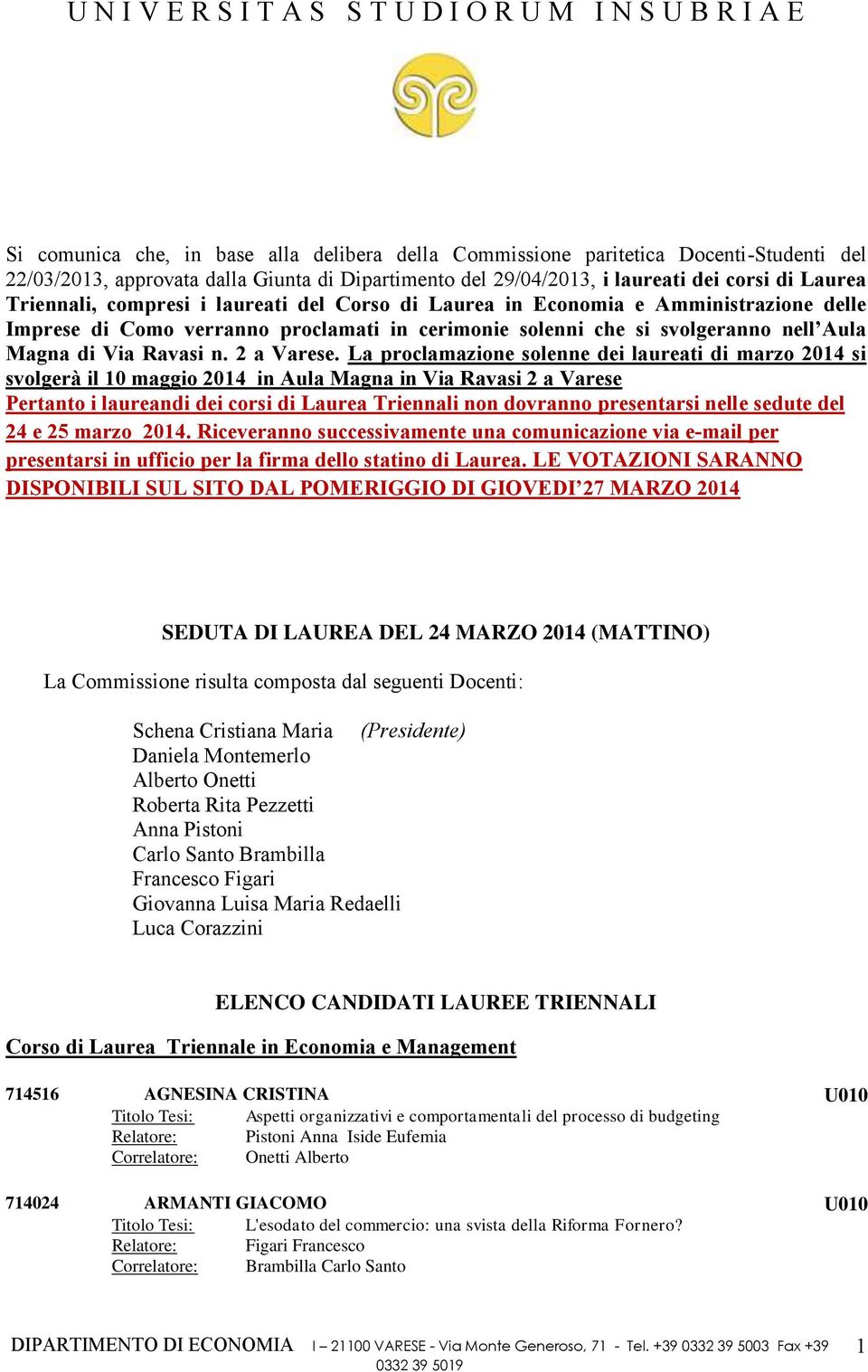 La proclamazione solenne dei laureati di marzo 2014 si svolgerà il 10 maggio 2014 in Aula Magna in Via Ravasi 2 a Varese Pertanto i laureandi dei corsi di Laurea Triennali non dovranno presentarsi