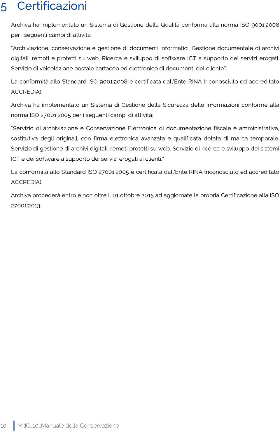 Servizio di veicolazione postale cartaceo ed elettronico di documenti del cliente. La conformità allo Standard ISO 9001:2008 è certificata dall Ente RINA (riconosciuto ed accreditato ACCREDIA).