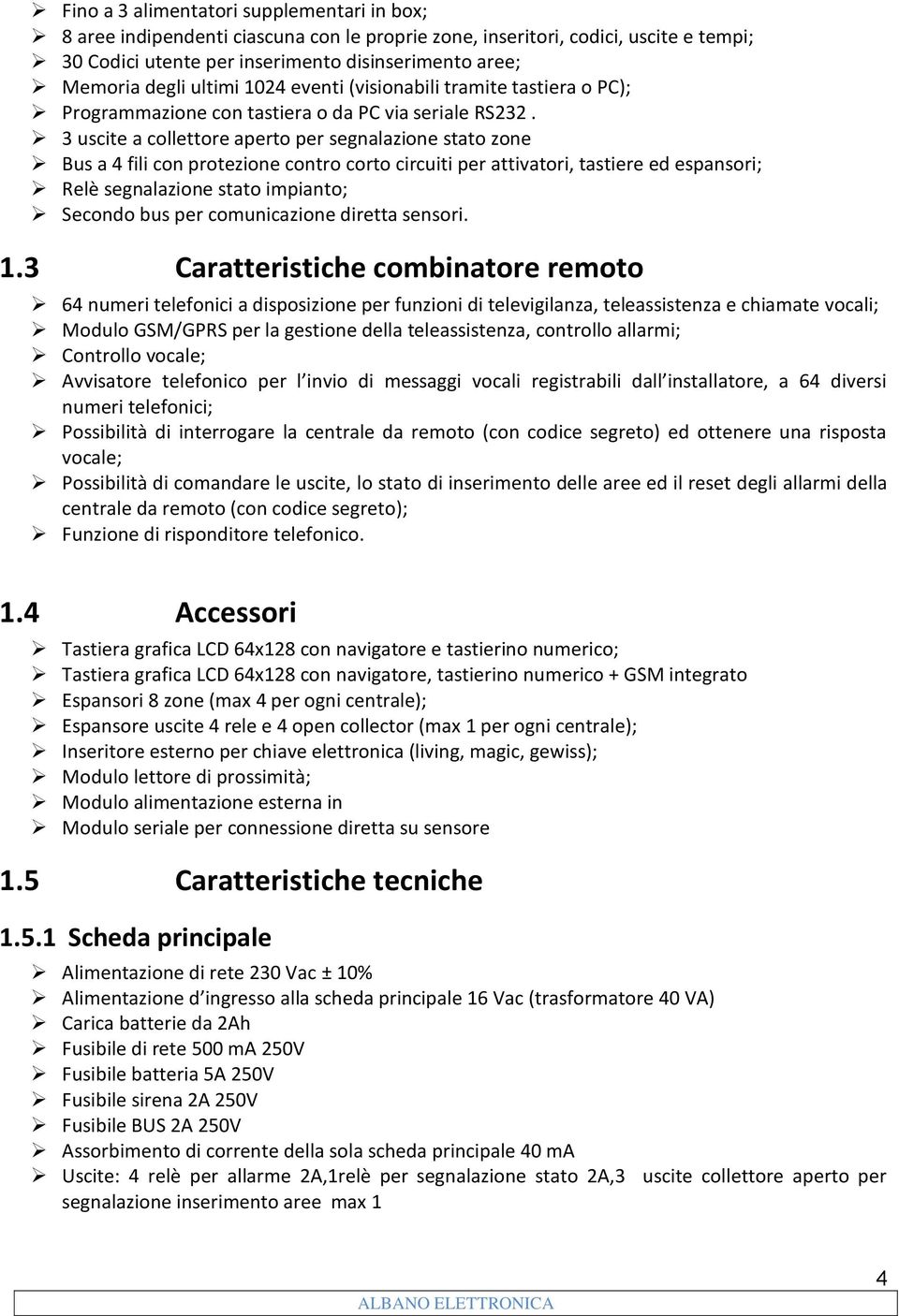 3 uscite a collettore aperto per segnalazione stato zone Bus a 4 fili con protezione contro corto circuiti per attivatori, tastiere ed espansori; Relè segnalazione stato impianto; Secondo bus per