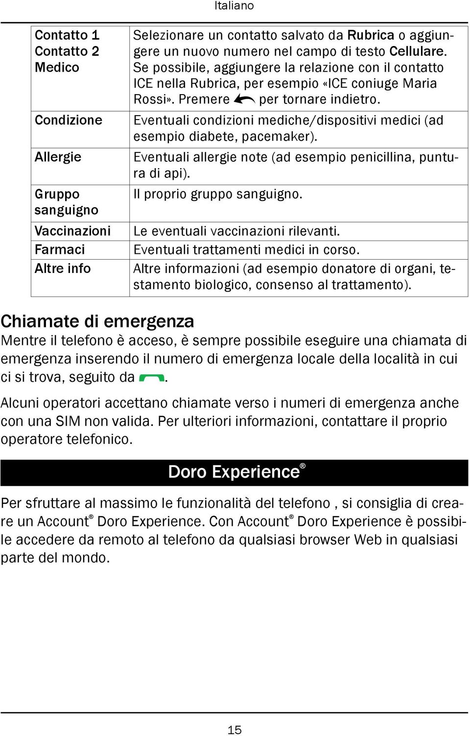 Eventuali condizioni mediche/dispositivi medici (ad esempio diabete, pacemaker). Eventuali allergie note (ad esempio penicillina, puntura di api). Il proprio gruppo sanguigno.