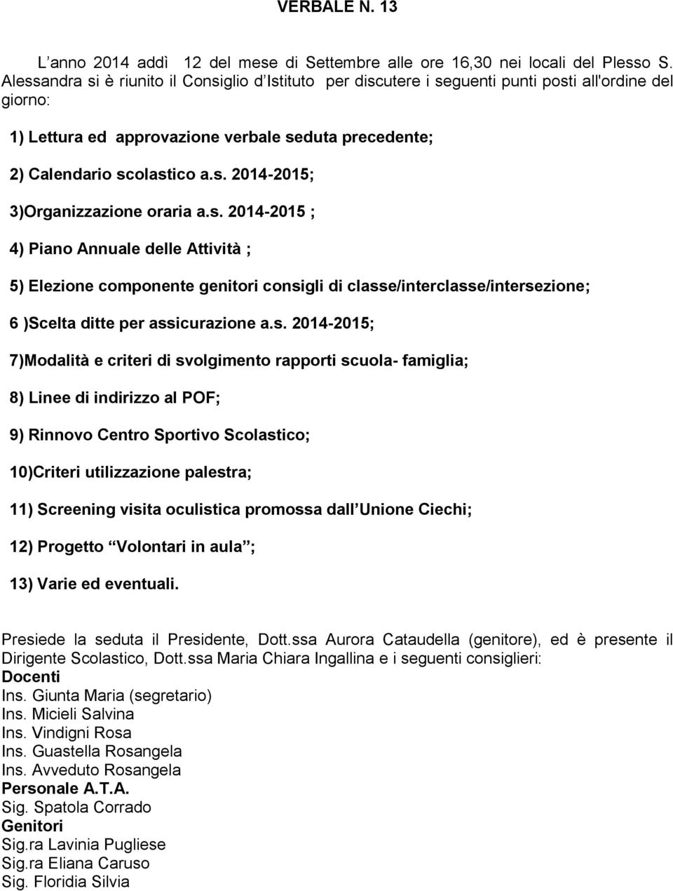 s. 2014-2015 ; 4) Piano Annuale delle Attività ; 5) Elezione componente genitori consigli di classe/interclasse/intersezione; 6 )Scelta ditte per assicurazione a.s. 2014-2015; 7)Modalità e criteri di