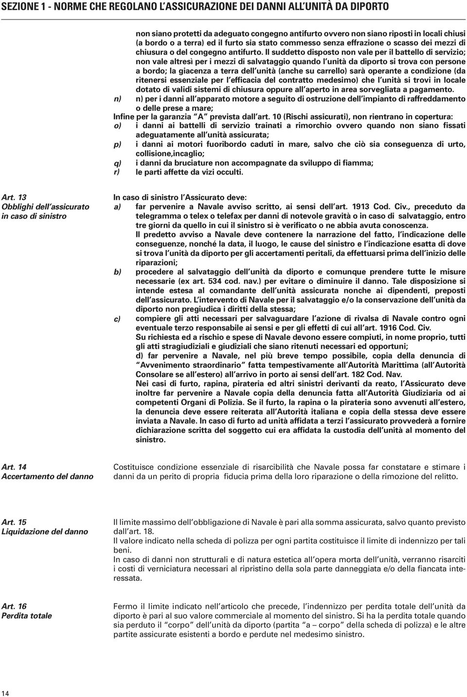 Il suddetto disposto non vale per il battello di servizio; non vale altresì per i mezzi di salvataggio quando l unità da diporto si trova con persone a bordo; la giacenza a terra dell unità (anche su