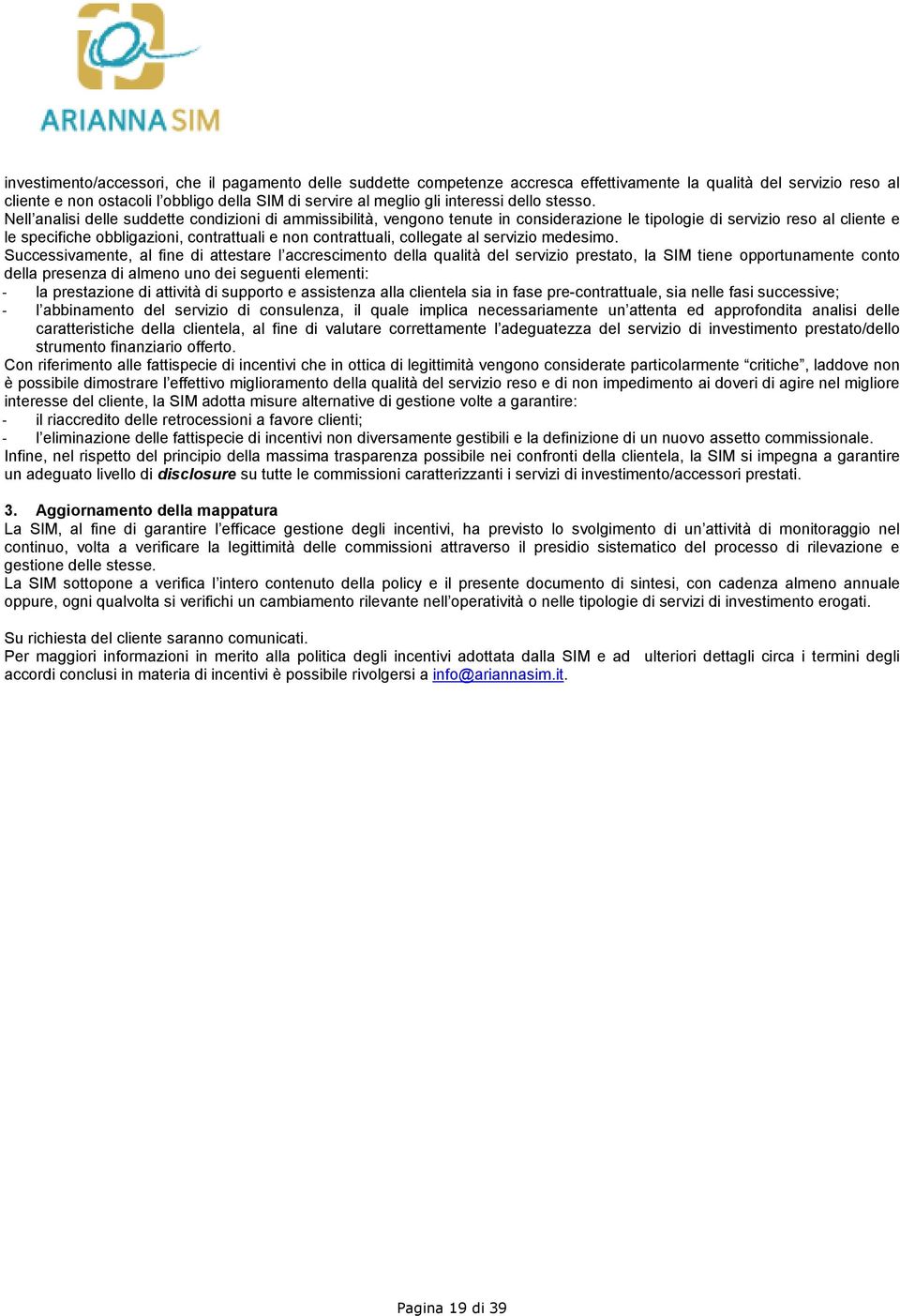 Nell analisi delle suddette condizioni di ammissibilità, vengono tenute in considerazione le tipologie di servizio reso al cliente e le specifiche obbligazioni, contrattuali e non contrattuali,