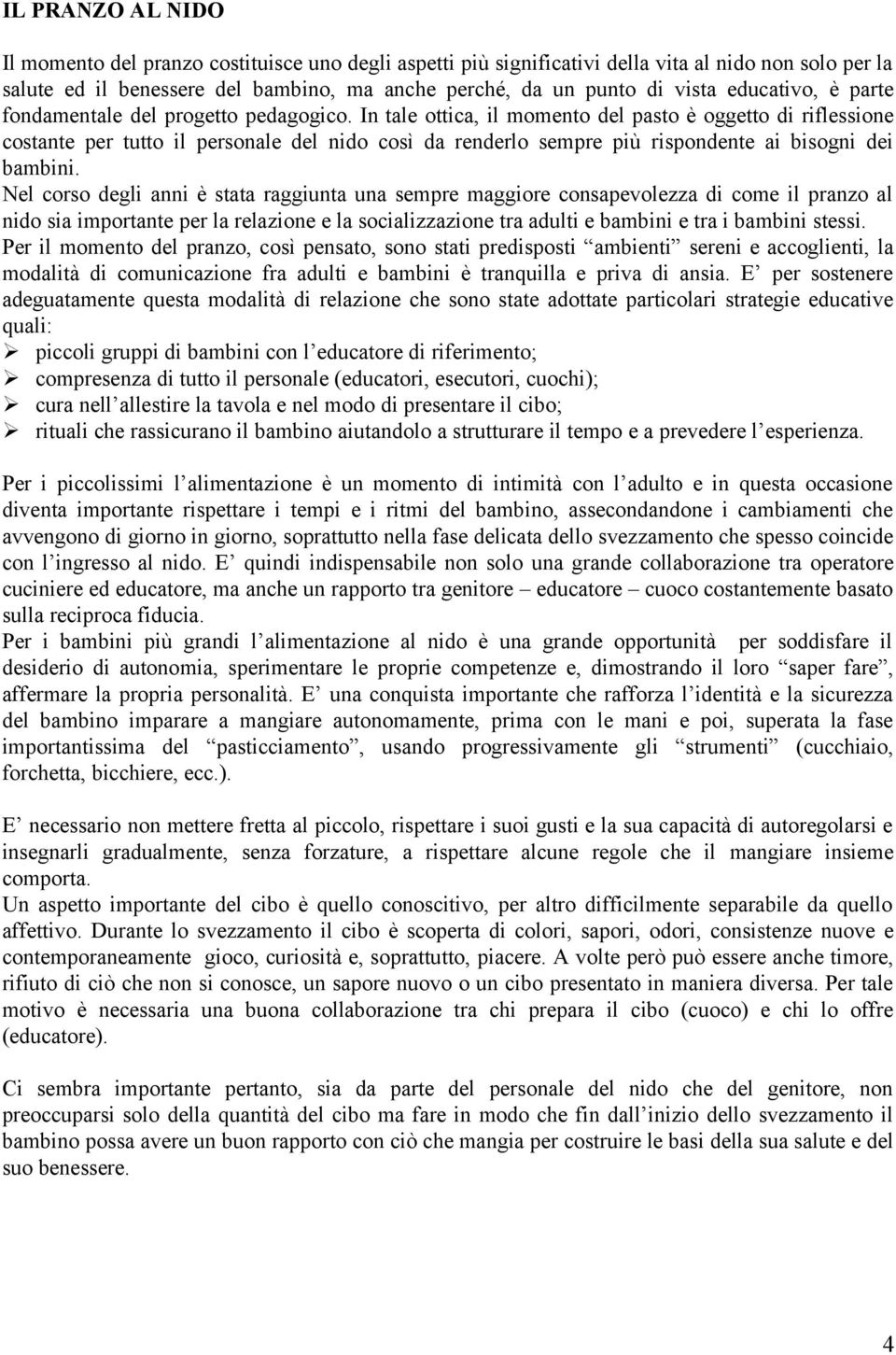 In tale ottica, il momento del pasto è oggetto di riflessione costante per tutto il personale del nido così da renderlo sempre più rispondente ai bisogni dei bambini.