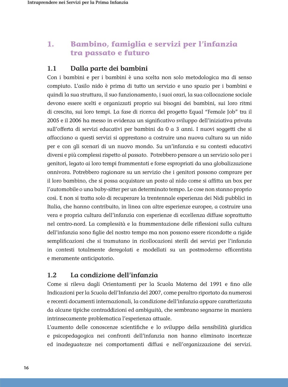 L asilo nido è prima di tutto un servizio e uno spazio per i bambini e quindi la sua struttura, il suo funzionamento, i suoi orari, la sua collocazione sociale devono essere scelti e organizzati