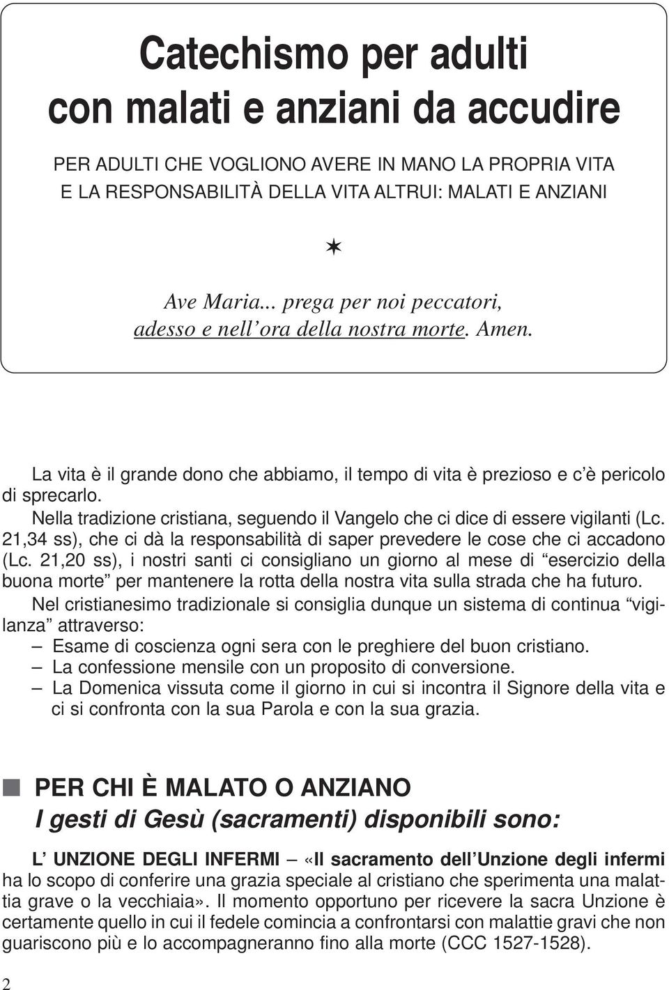 Nella tradizione cristiana, seguendo il Vangelo che ci dice di essere vigilanti (Lc. 21,34 ss), che ci dà la responsabilità di saper prevedere le cose che ci accadono (Lc.