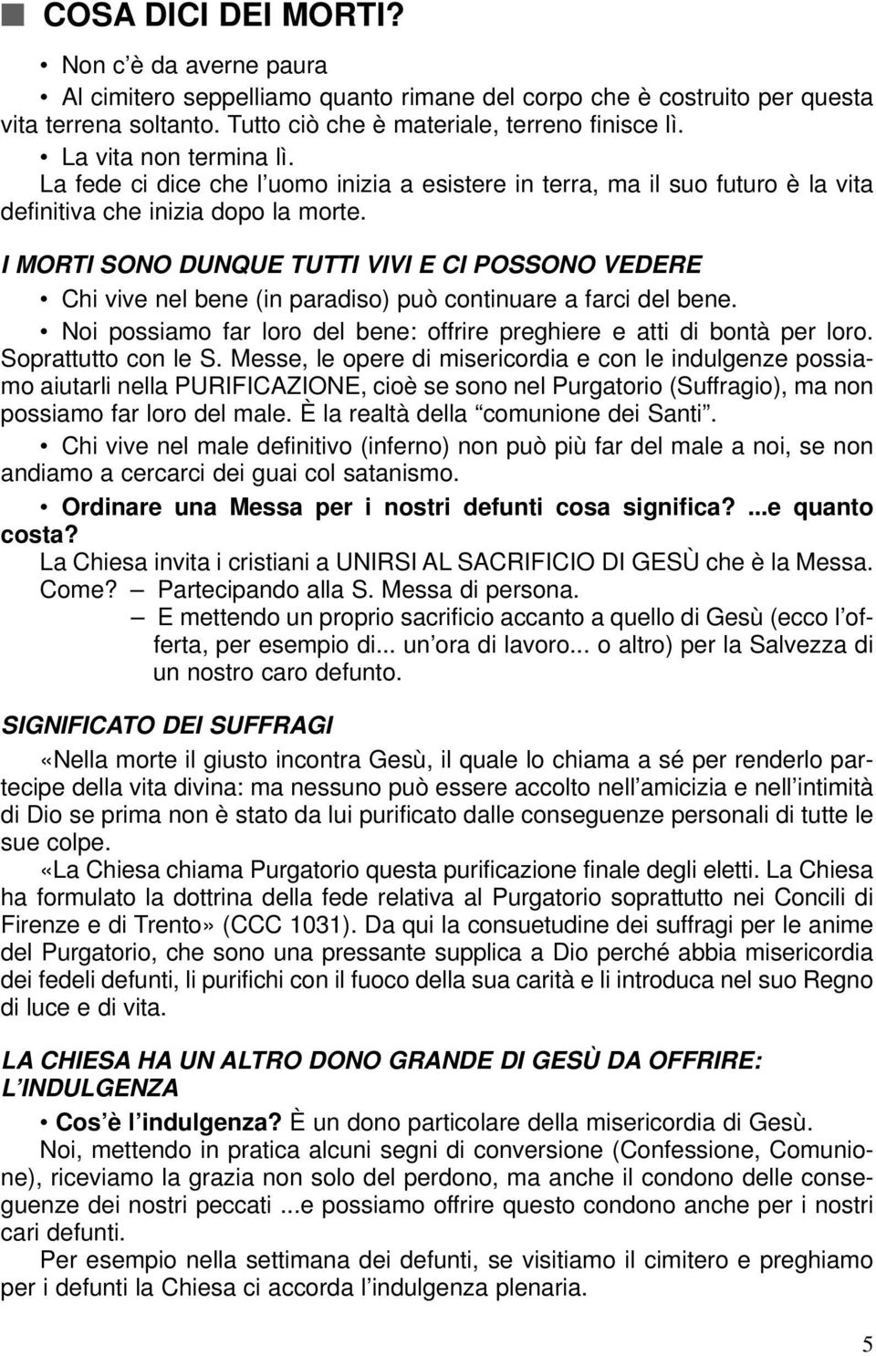 I MORTI SONO DUNQUE TUTTI VIVI E CI POSSONO VEDERE Chi vive nel bene (in paradiso) può continuare a farci del bene. Noi possiamo far loro del bene: offrire preghiere e atti di bontà per loro.