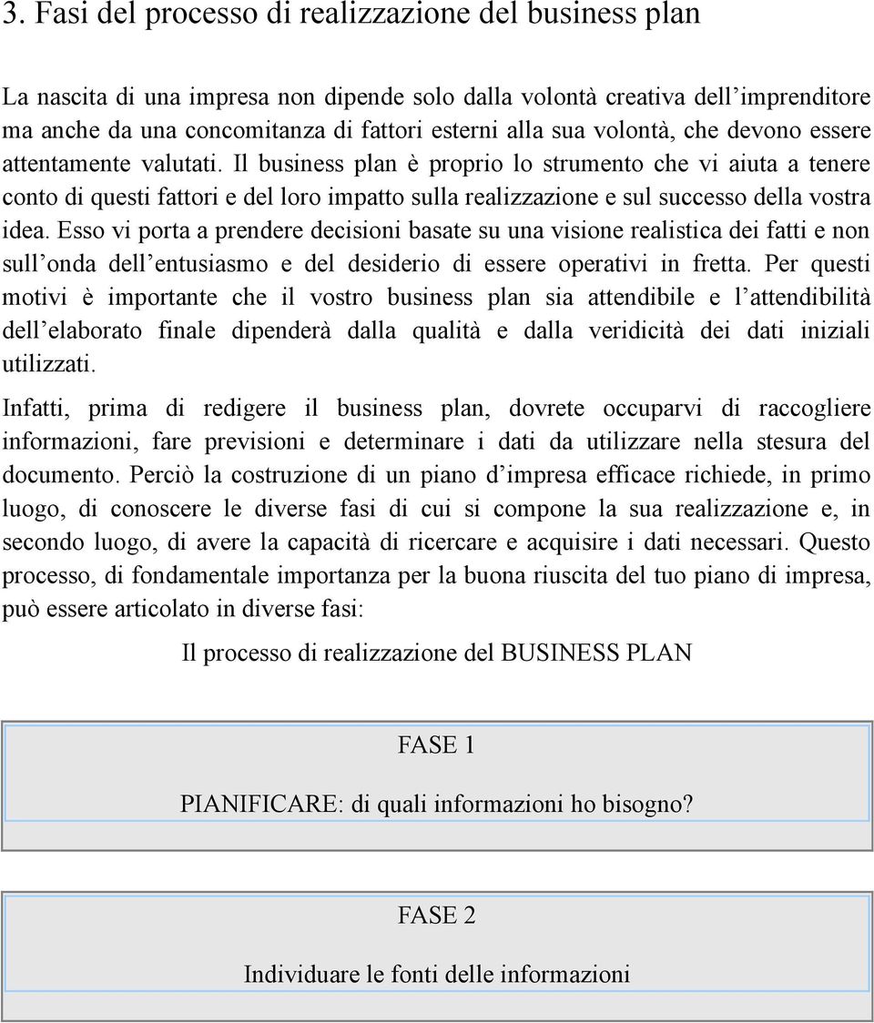 Il business plan è proprio lo strumento che vi aiuta a tenere conto di questi fattori e del loro impatto sulla realizzazione e sul successo della vostra idea.