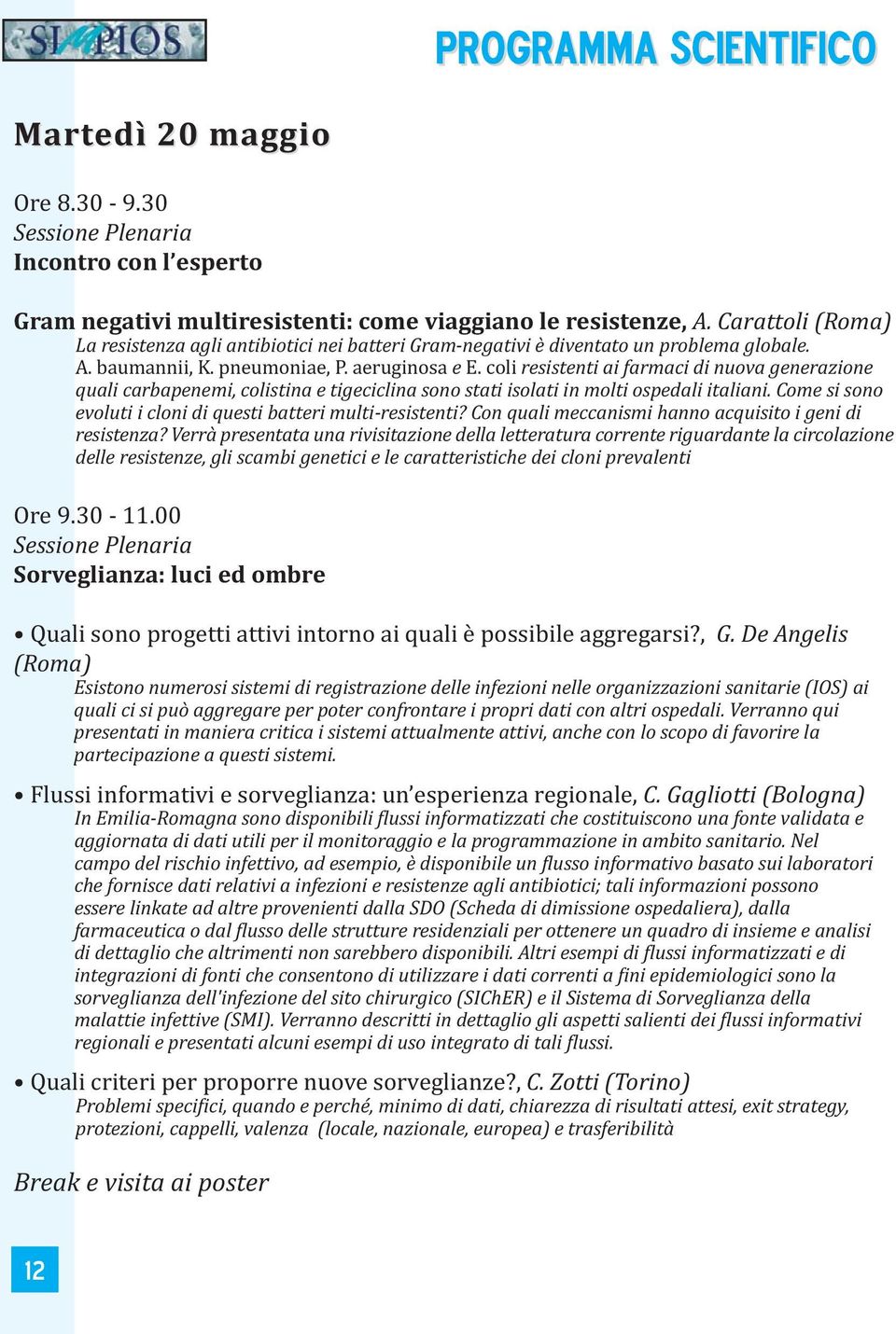 coli resistenti ai farmaci di nuova generazione quali carbapenemi, colistina e tigeciclina sono stati isolati in molti ospedali italiani.