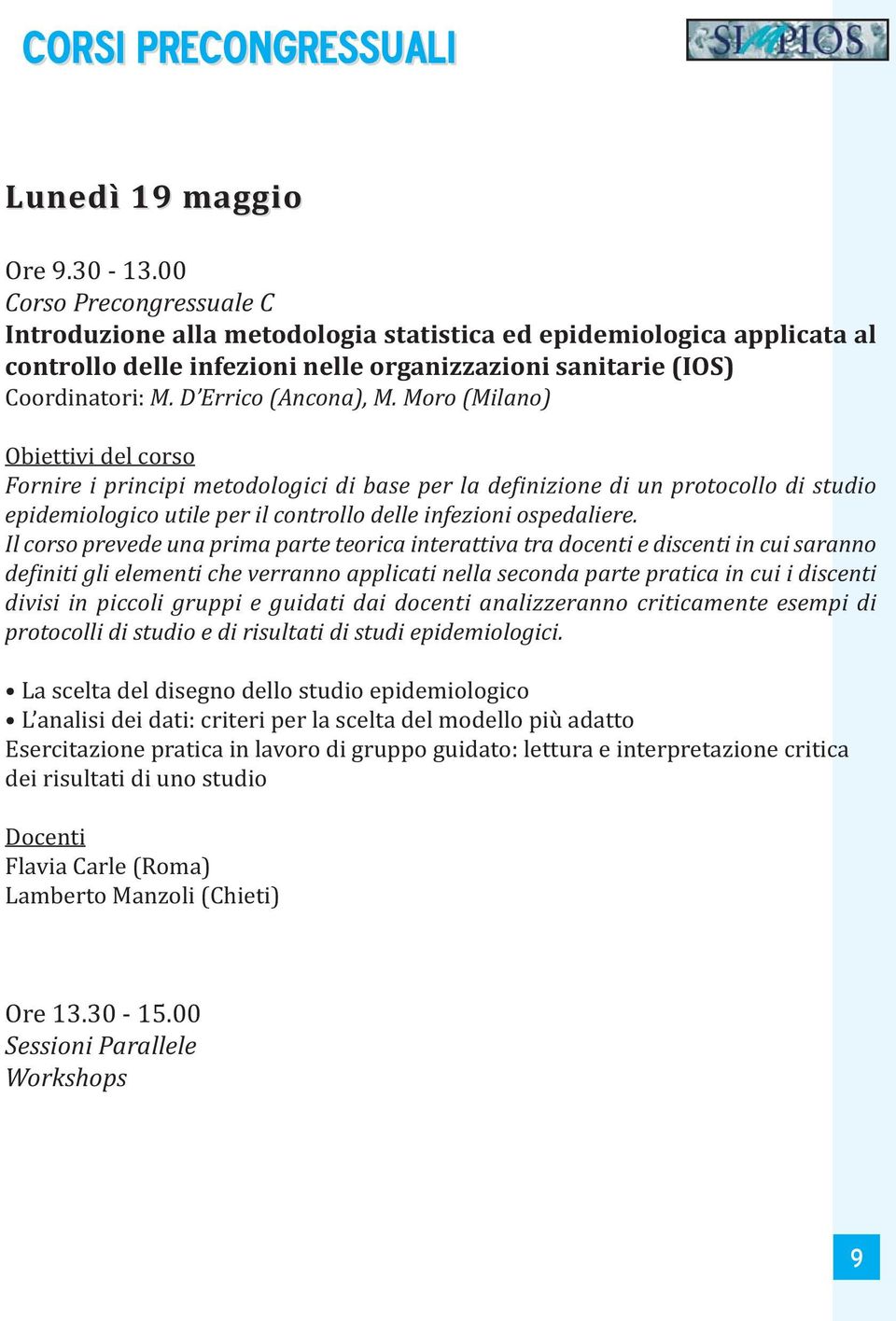 Moro (Milano) Obiettivi del corso Fornire i principi metodologici di base per la definizione di un protocollo di studio epidemiologico utile per il controllo delle infezioni ospedaliere.