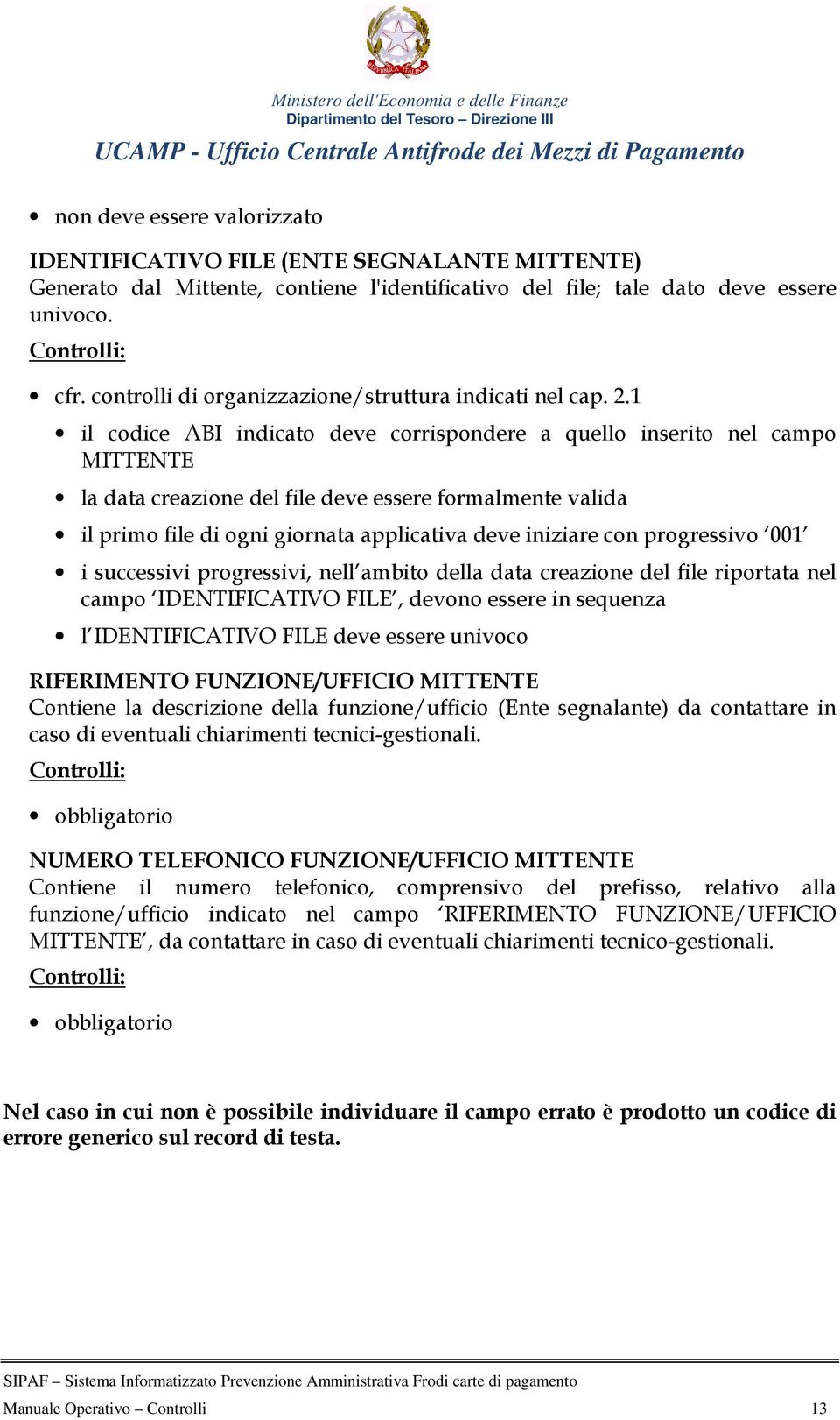 progressivo 001 i successivi progressivi, nell ambito della data creazione del file riportata nel campo IDENTIFICATIVO FILE, devono essere in sequenza l IDENTIFICATIVO FILE deve essere univoco