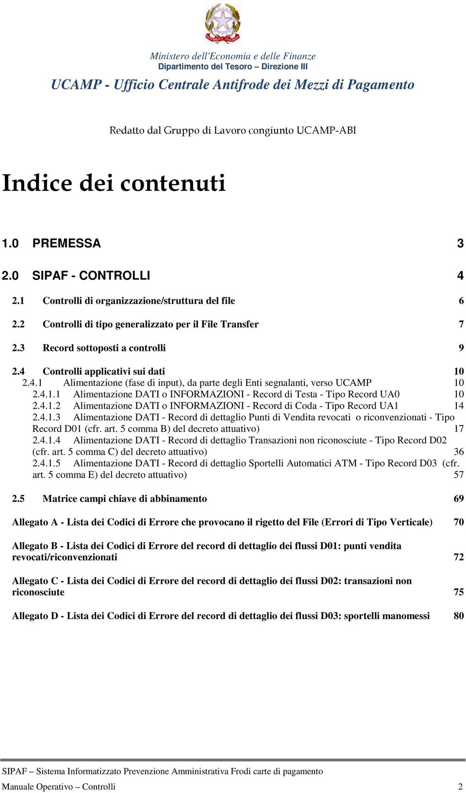 4.1.1 Alimentazione DATI o INFORMAZIONI - Record di Testa - Tipo Record UA0 10 2.4.1.2 Alimentazione DATI o INFORMAZIONI - Record di Coda - Tipo Record UA1 14 2.4.1.3 Alimentazione DATI - Record di dettaglio Punti di Vendita revocati o riconvenzionati - Tipo Record D01 (cfr.