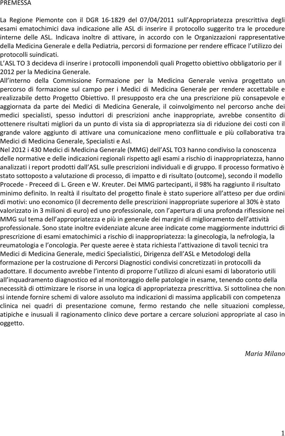 Indicava inoltre di attivare, in accordo con le Organizzazioni rappresentative della Medicina Generale e della Pediatria, percorsi di formazione per rendere efficace l utilizzo dei protocolli