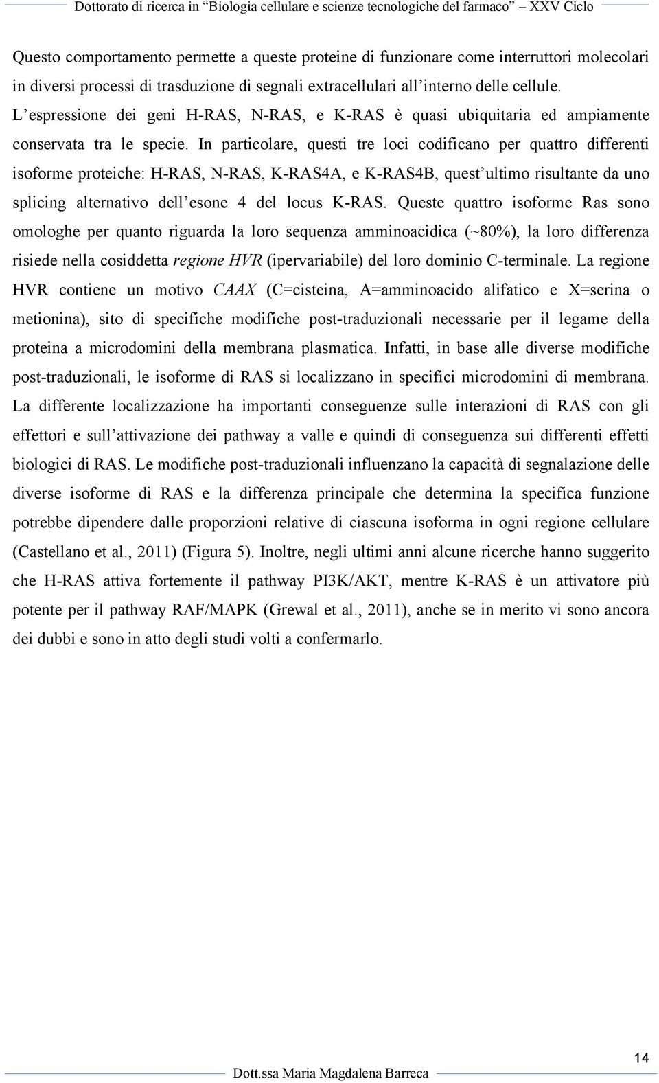 In particolare, questi tre loci codificano per quattro differenti isoforme proteiche: H-RAS, N-RAS, K-RAS4A, e K-RAS4B, quest ultimo risultante da uno splicing alternativo dell esone 4 del locus