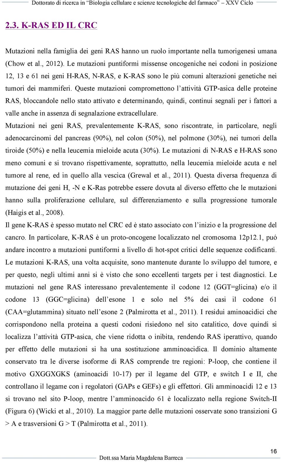 Queste mutazioni compromettono l attività GTP-asica delle proteine RAS, bloccandole nello stato attivato e determinando, quindi, continui segnali per i fattori a valle anche in assenza di