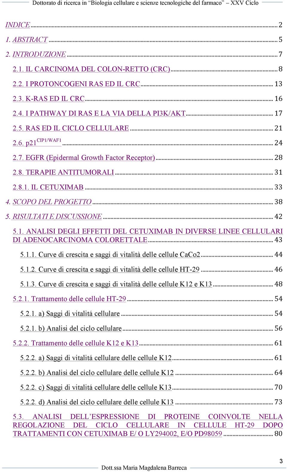 .. 33 4. SCOPO DEL PROGETTO... 38 5. RISULTATI E DISCUSSIONE... 42 5.1. ANALISI DEGLI EFFETTI DEL CETUXIMAB IN DIVERSE LINEE CELLULARI DI ADENOCARCINOMA COLORETTALE... 43 5.1.1. Curve di crescita e saggi di vitalità delle cellule CaCo2.