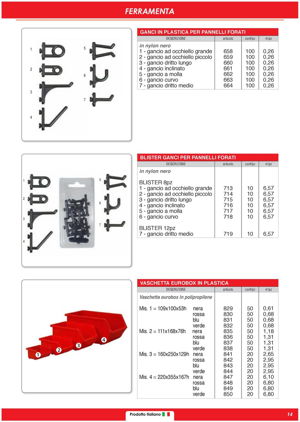 piccolo 3 - gancio dritto lungo 4 - gancio inclinato - gancio a molla 6 - gancio curvo BLISTER 1pz 7 - gancio dritto medio 713 714 71 716 717 718 719 6,7 6,7 6,7 6,7 6,7 6,7 6,7 4 VASCHETTA EUROBOX