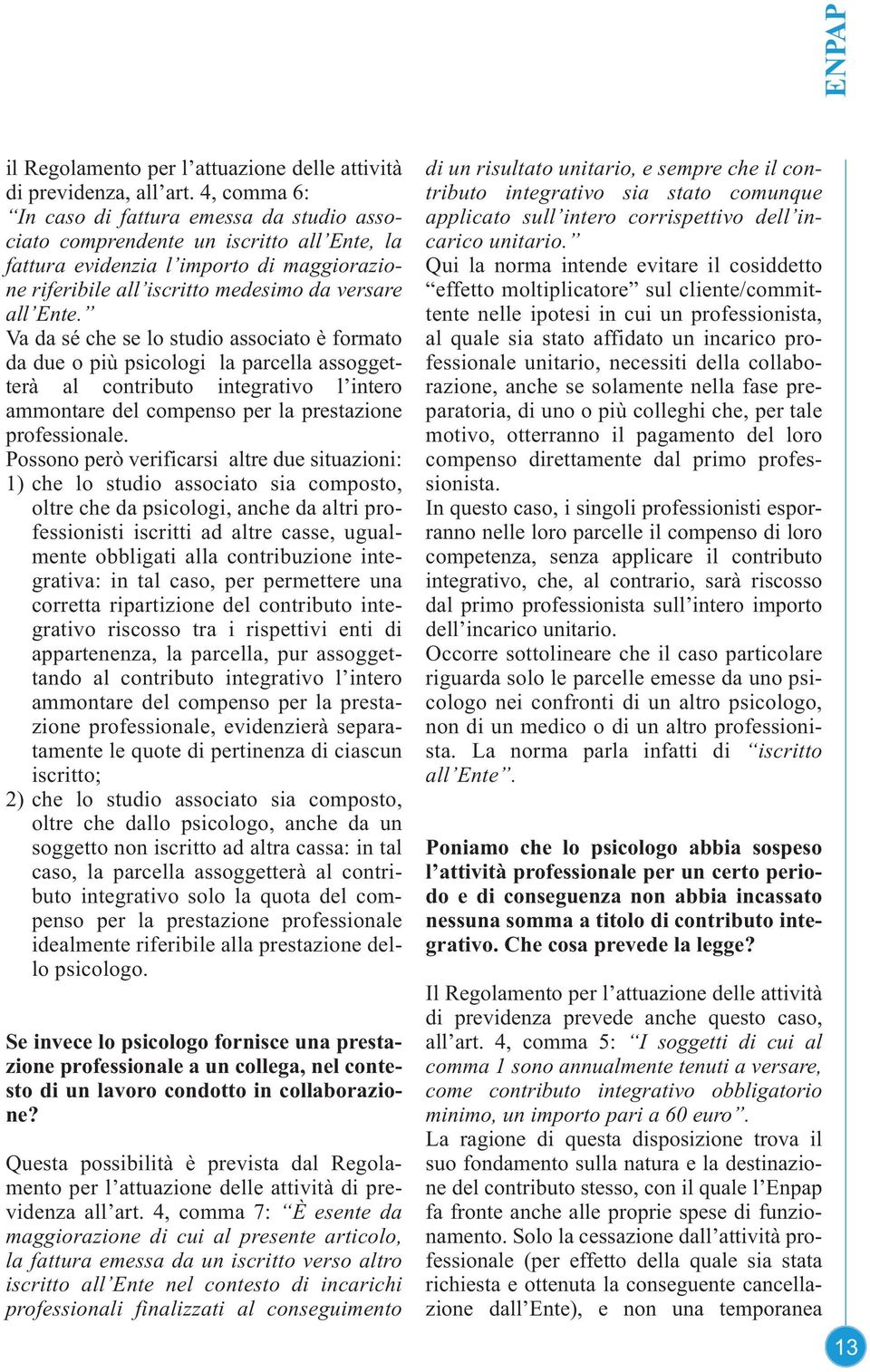 Va da sé che se lo studio associato è formato da due o più psicologi la parcella assoggetterà al contributo integrativo l intero ammontare del compenso per la prestazione professionale.