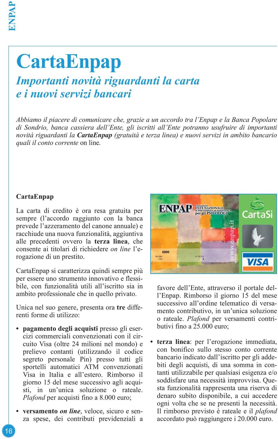 CartaEnpap La carta di credito è ora resa gratuita per sempre (l accordo raggiunto con la banca prevede l azzeramento del canone annuale) e racchiude una nuova funzionalità, aggiuntiva alle