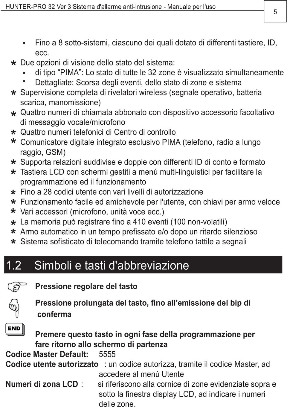 Dettagliate: Scorsa degli eventi, dello stato di zone e sistema Supervisione completa di rivelatori wireless (segnale operativo, batteria scarica, manomissione) Quattro numeri di chiamata abbonato