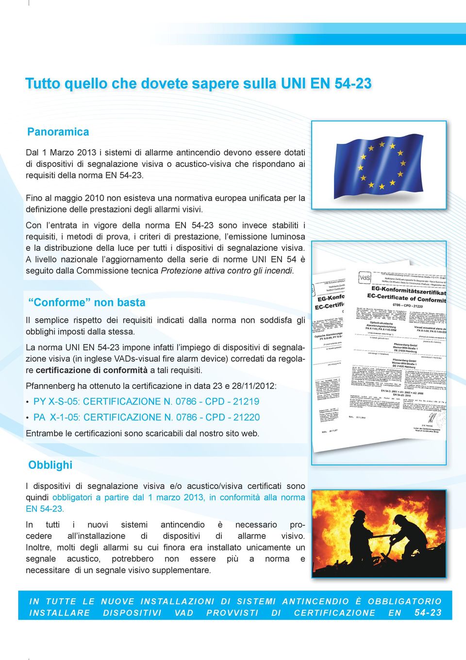 Con l entrata in vigore della norma EN 54-23 sono invece stabiliti i requisiti, i metodi di prova, i criteri di prestazione, l emissione luminosa e la distribuzione della luce per tutti i dispositivi