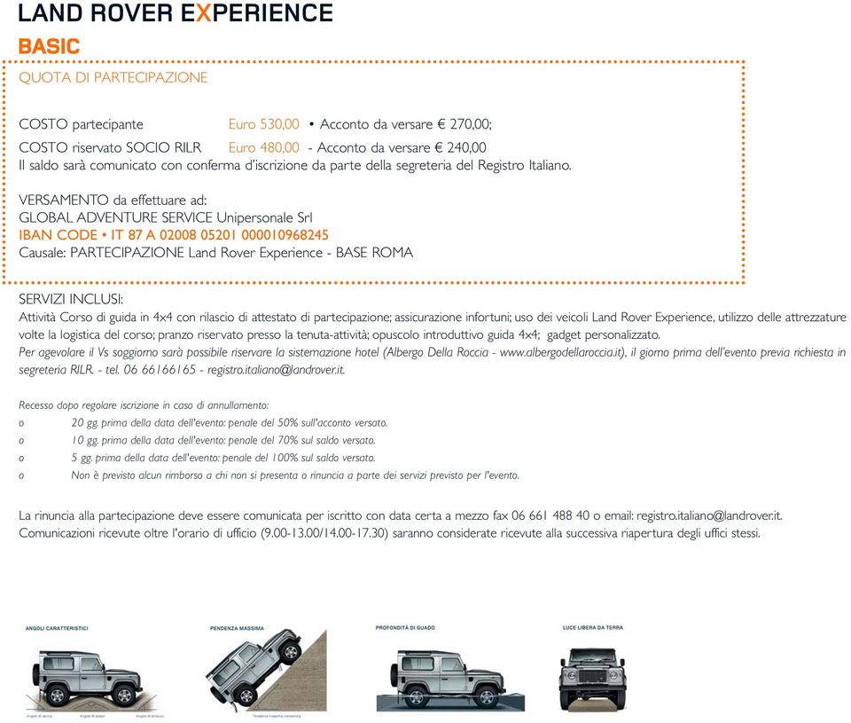 VERSAMENTO da effettuare ad: GLOBAL ADVENTURE SERVICE Unipersonale Srl IBAN CODE IT 87 A 02008 05201 000010968245 Causale: PARTECIPAZIONE Land Rover Experience - BASE ROMA SERVIZI INCLUSI: Attività