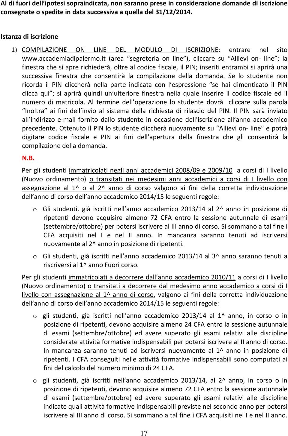 it (area segreteria on line ), cliccare su Allievi on line ; la finestra che si apre richiederà, oltre al codice fiscale, il PIN; inseriti entrambi si aprirà una successiva finestra che consentirà la