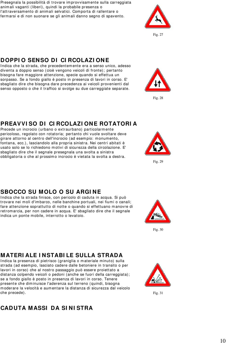 27 DOPPIO SENSO DI CIRCOLAZIONE Indica che la strada, che precedentemente era a senso unico, adesso diventa a doppio senso (cioè vengono veicoli di fronte); pertanto bisogna fare maggiore attenzione,