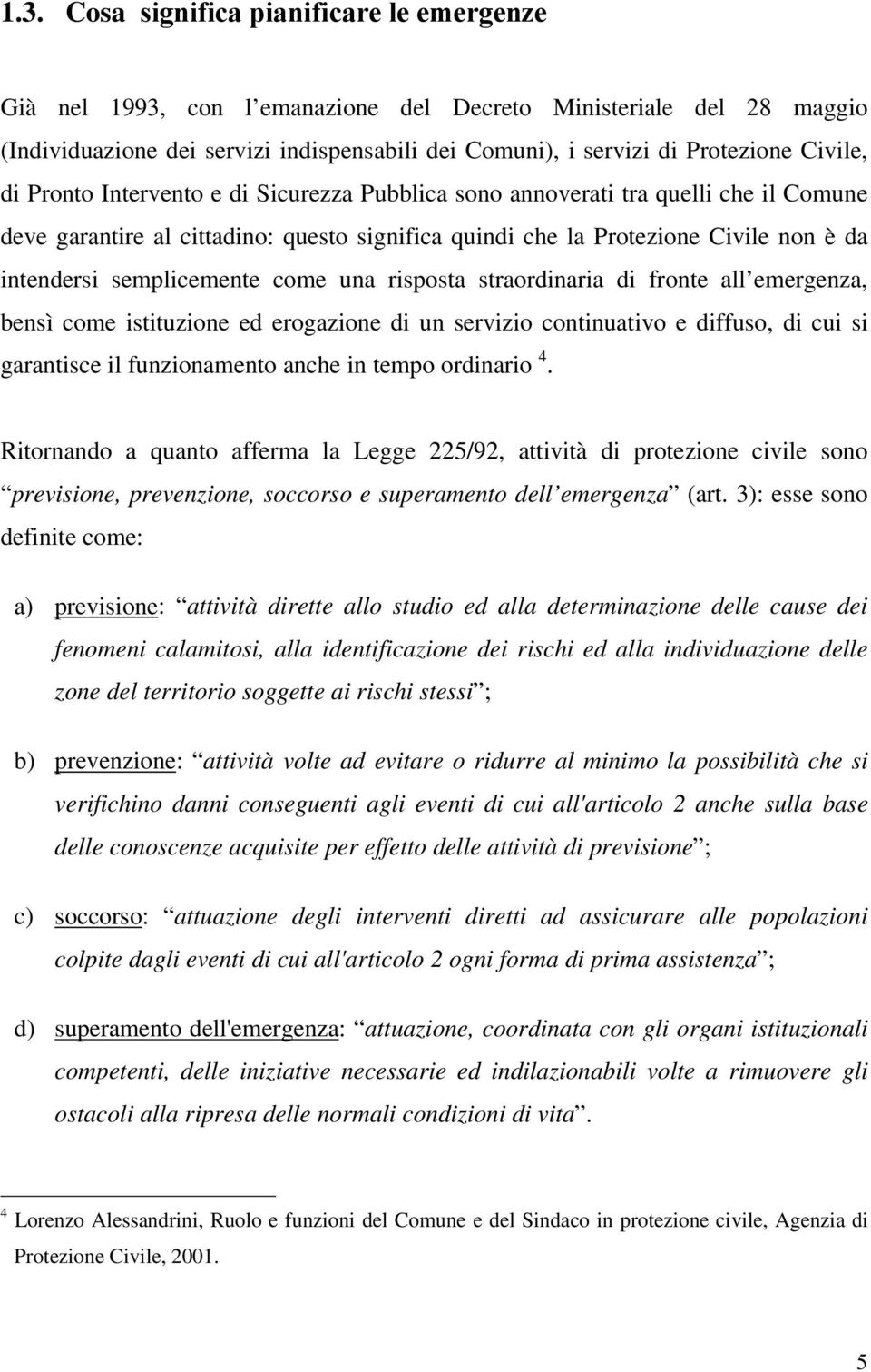 semplicemente come una risposta straordinaria di fronte all emergenza, bensì come istituzione ed erogazione di un servizio continuativo e diffuso, di cui si garantisce il funzionamento anche in tempo