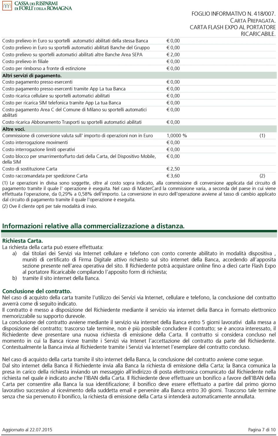 Costo pagamento presso esercenti 0,00 Costo pagamento presso esercenti tramite App La tua Banca 0,00 Costo ricarica cellulare su sportelli automatici abilitati 0,00 Costo per ricarica SIM telefonica