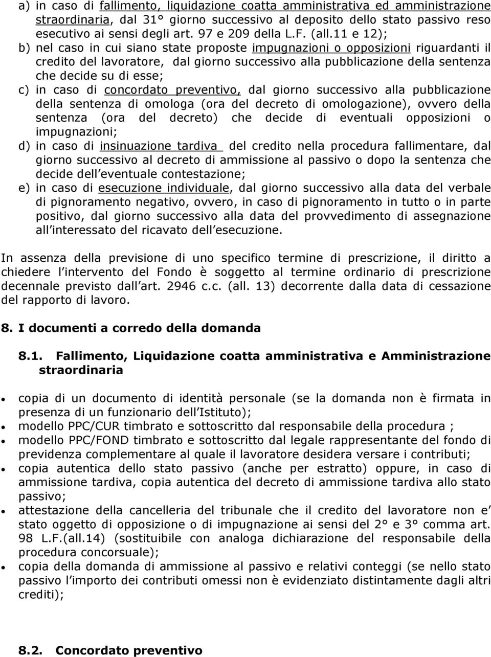 11 e 12); b) nel caso in cui siano state proposte impugnazioni o opposizioni riguardanti il credito del lavoratore, dal giorno successivo alla pubblicazione della sentenza che decide su di esse; c)