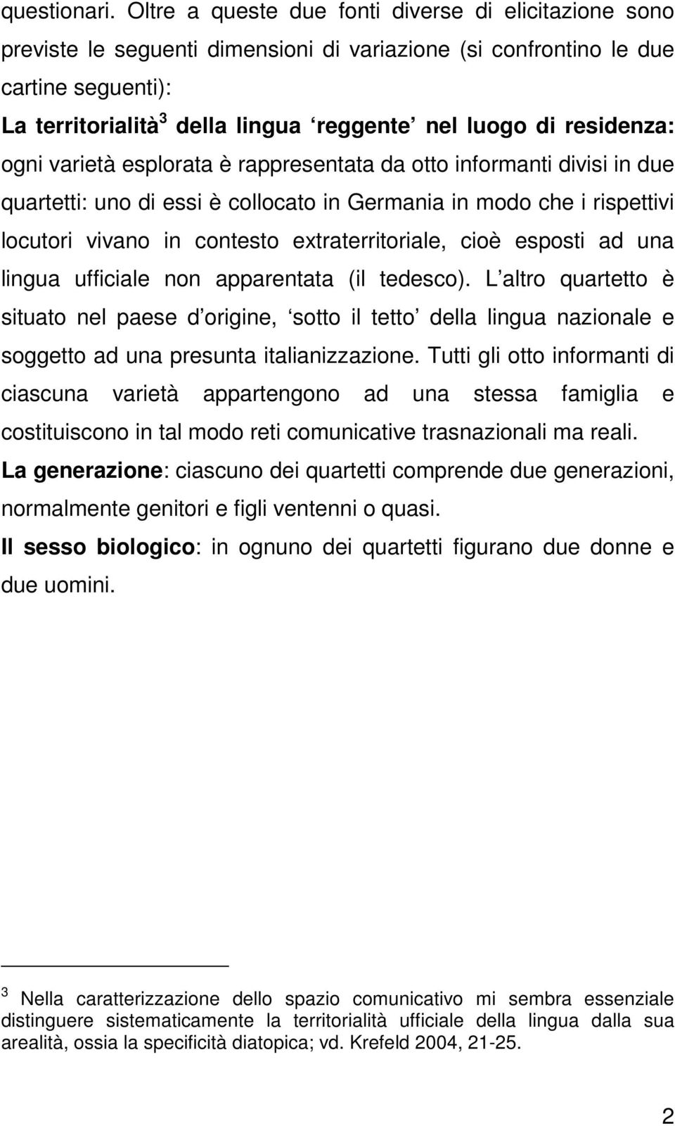 residenza: ogni varietà esplorata è rappresentata da otto informanti divisi in due quartetti: uno di essi è collocato in Germania in modo che i rispettivi locutori vivano in contesto