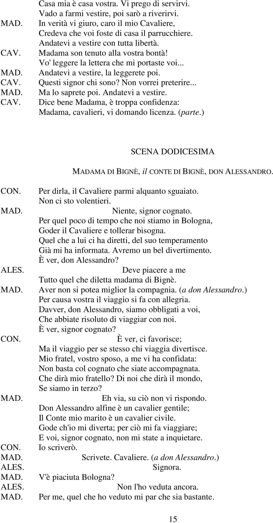 Non vorrei preterire... Ma lo saprete poi. Andatevi a vestire. Dice bene Madama, è troppa confidenza: Madama, cavalieri, vi domando licenza. (parte.