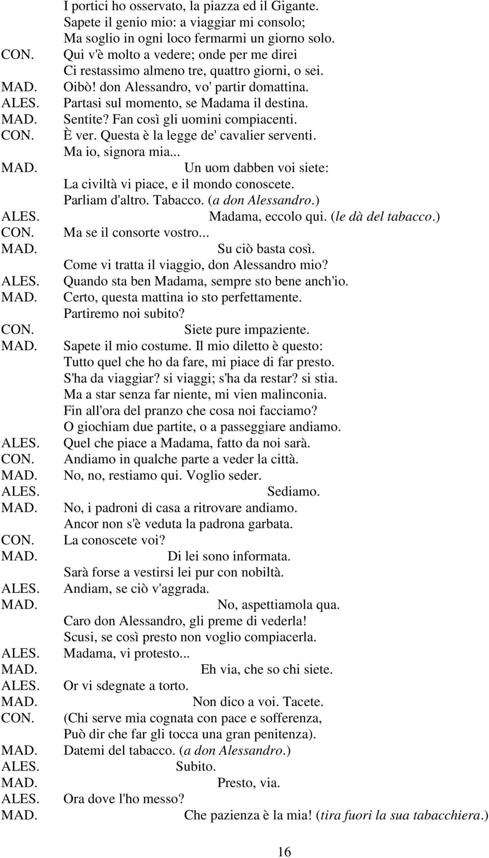 Fan così gli uomini compiacenti. È ver. Questa è la legge de' cavalier serventi. Ma io, signora mia... Un uom dabben voi siete: La civiltà vi piace, e il mondo conoscete. Parliam d'altro. Tabacco.