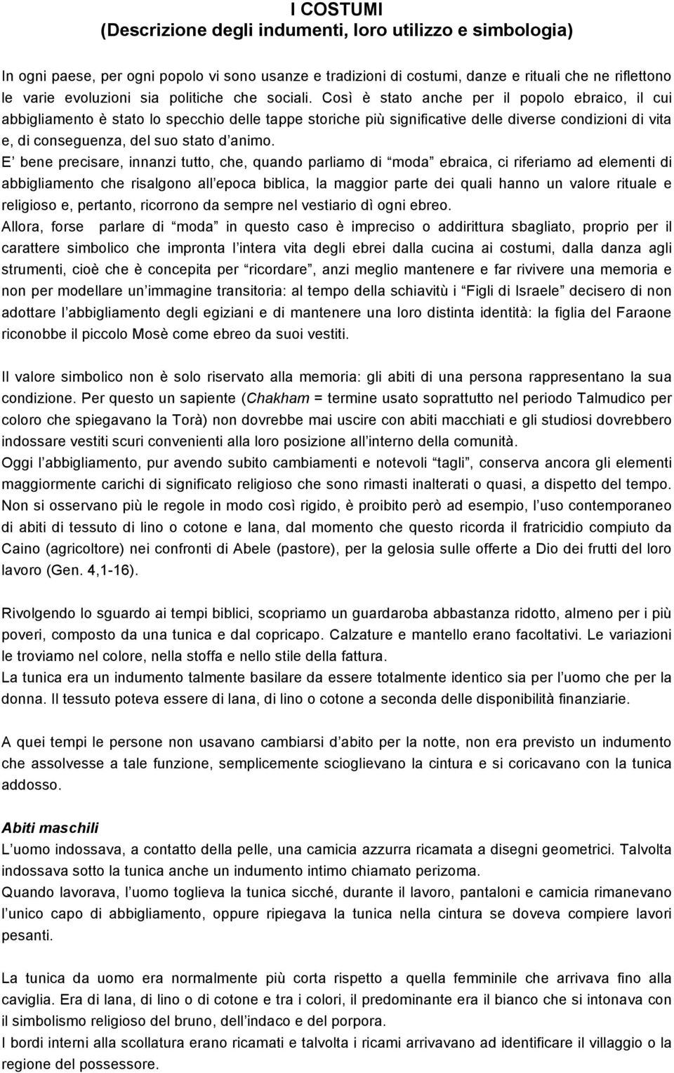 Così è stato anche per il popolo ebraico, il cui abbigliamento è stato lo specchio delle tappe storiche più significative delle diverse condizioni di vita e, di conseguenza, del suo stato d animo.